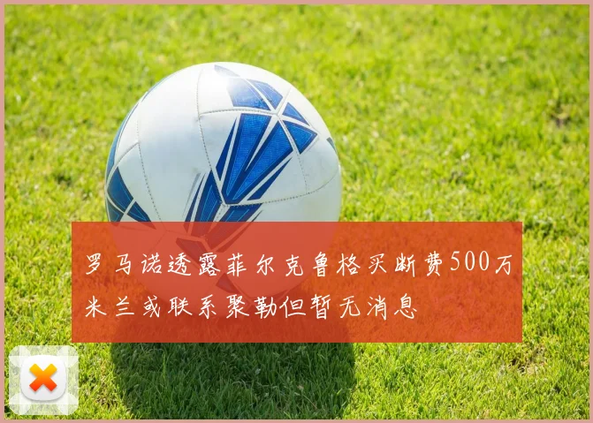 罗马诺透露菲尔克鲁格买断费500万米兰或联系聚勒但暂无消息