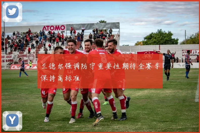 兰德尔强调防守重要性期待全赛季保持高标准