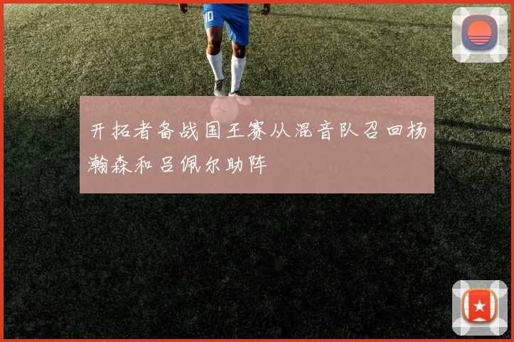 开拓者备战国王赛从混音队召回杨瀚森和吕佩尔助阵