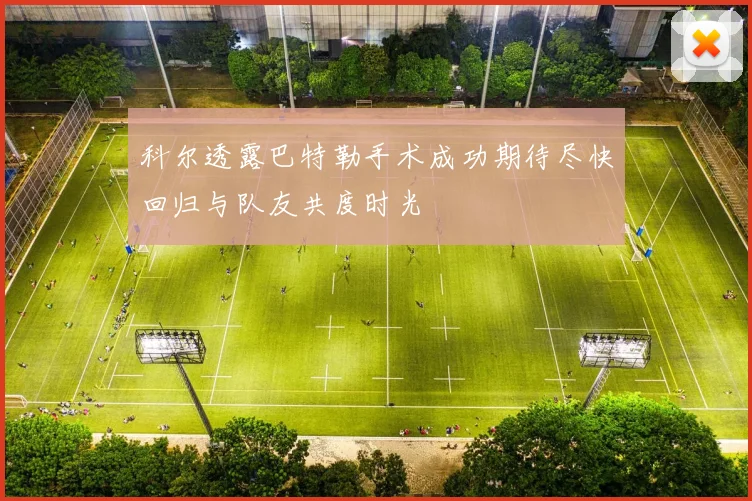 科尔透露巴特勒手术成功期待尽快回归与队友共度时光