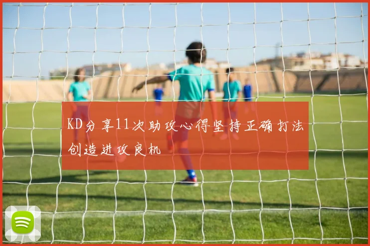KD分享11次助攻心得坚持正确打法创造进攻良机