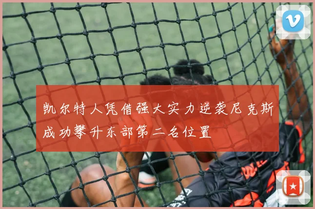 凯尔特人凭借强大实力逆袭尼克斯成功攀升东部第二名位置