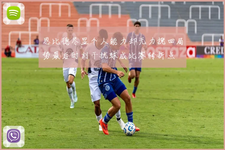 恩比德尽显个人能力却无力挽回局势最后时刻干扰球成比赛转折点