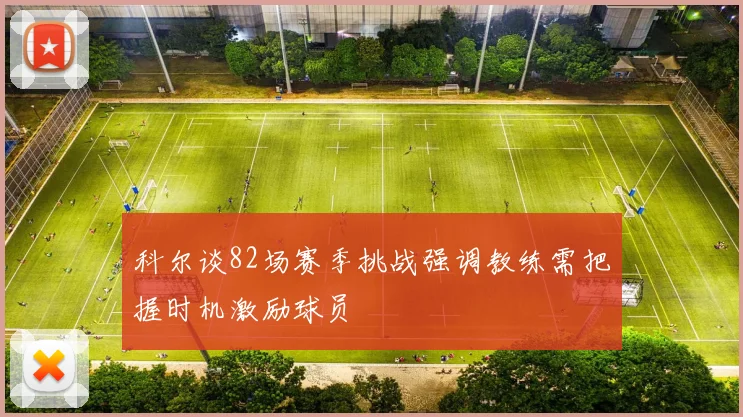 科尔谈82场赛季挑战强调教练需把握时机激励球员