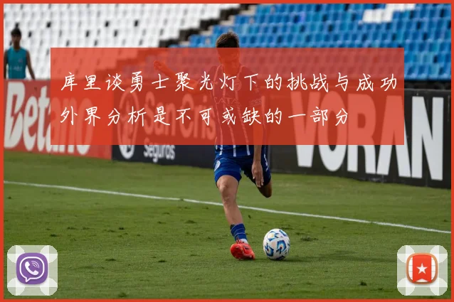 库里谈勇士聚光灯下的挑战与成功外界分析是不可或缺的一部分