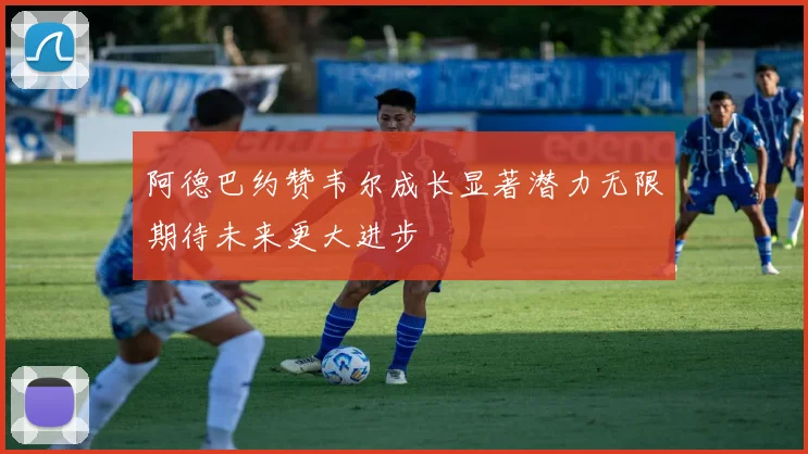 阿德巴约赞韦尔成长显著潜力无限期待未来更大进步