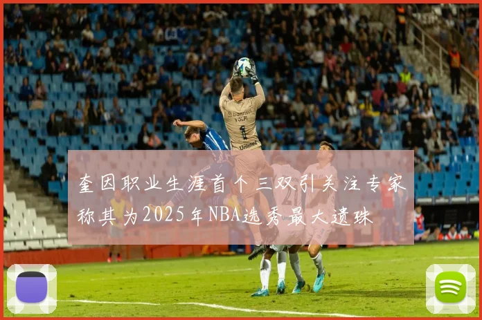 奎因职业生涯首个三双引关注专家称其为2025年NBA选秀最大遗珠