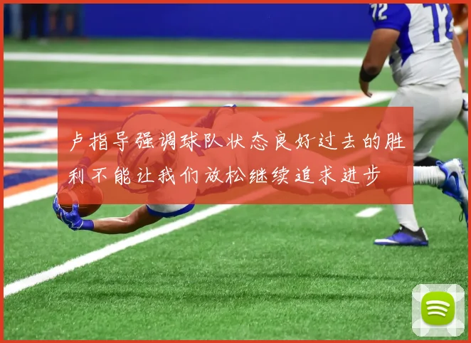 卢指导强调球队状态良好过去的胜利不能让我们放松继续追求进步