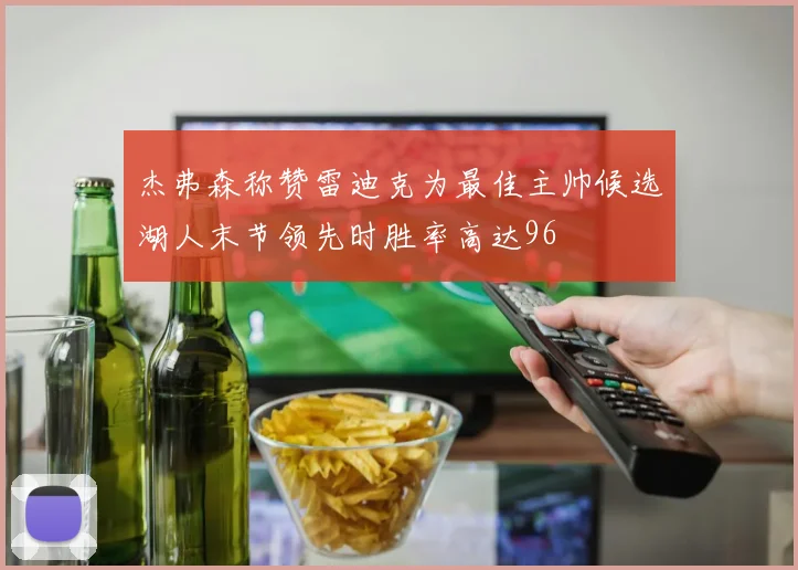 杰弗森称赞雷迪克为最佳主帅候选湖人末节领先时胜率高达96