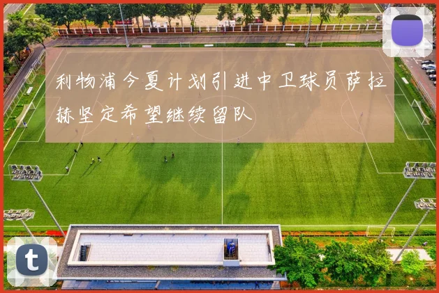 利物浦今夏计划引进中卫球员萨拉赫坚定希望继续留队