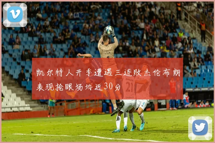 凯尔特人开季遭遇三连败杰伦布朗表现抢眼场均近30分