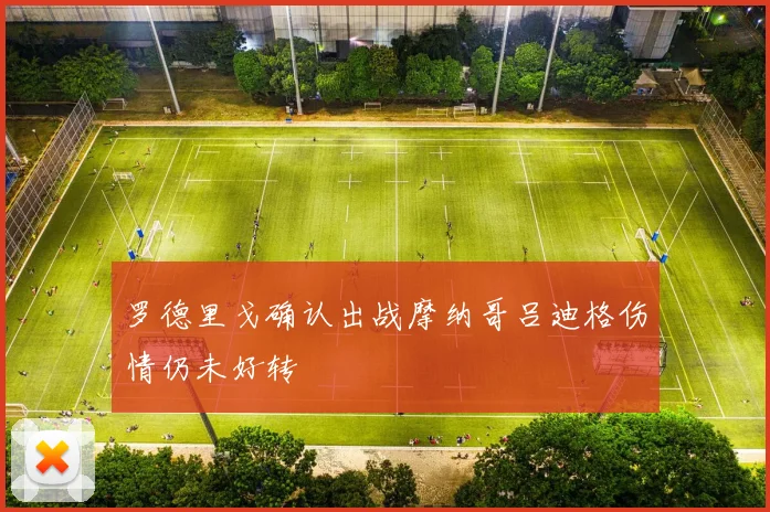 罗德里戈确认出战摩纳哥吕迪格伤情仍未好转