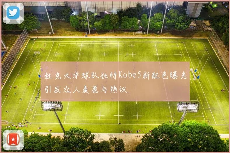 杜克大学球队独特Kobe5新配色曝光引发众人羡慕与热议