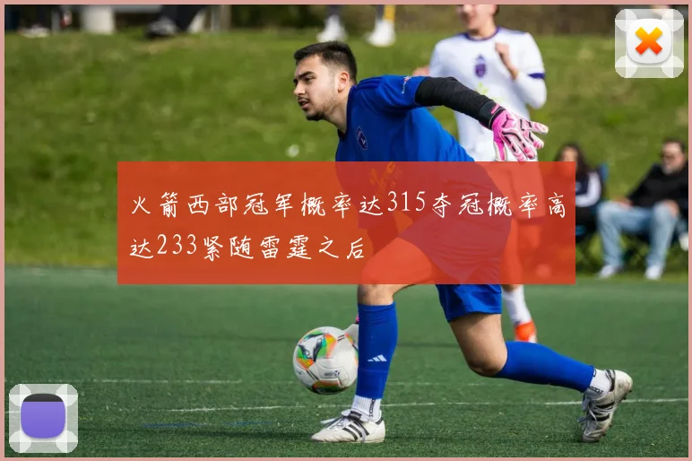 火箭西部冠军概率达315夺冠概率高达233紧随雷霆之后