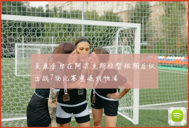麦康奈尔在阿贾克斯短暂租期后仅出战7场比赛重返利物浦