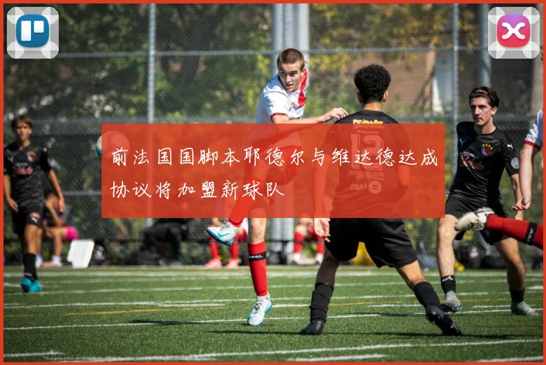 前法国国脚本耶德尔与维达德达成协议将加盟新球队